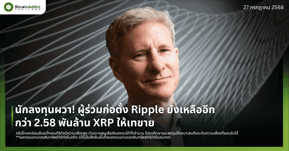 นักลงทุนผวา! ผู้ร่วมก่อตั้ง Ripple ยังเหลืออีกกว่า 2.58 พันล้าน XRP ให้เทขาย