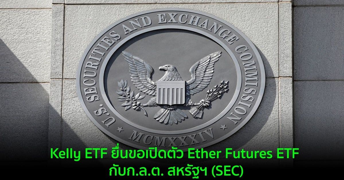 Kelly ETF ยื่นขอเปิดตัว Ether Futures ETF กับก.ล.ต. สหรัฐฯ (SEC)