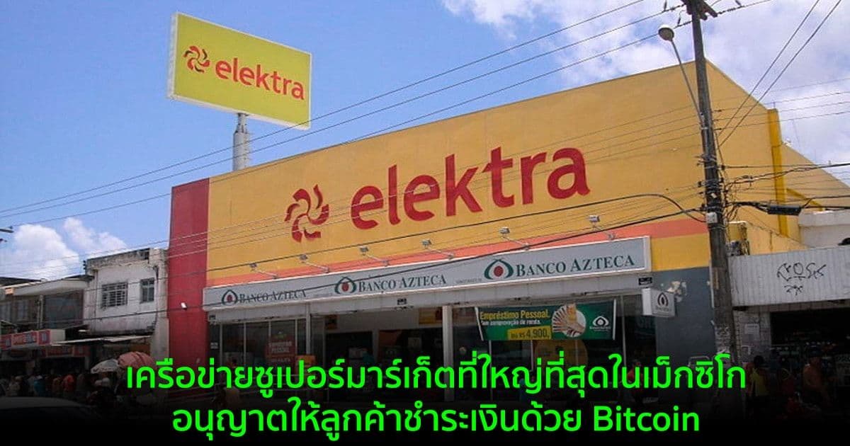 เครือข่ายซูเปอร์มาร์เก็ตที่ใหญ่ที่สุดในเม็กซิโก อนุญาตให้ลูกค้าชำระเงินด้วย Bitcoin