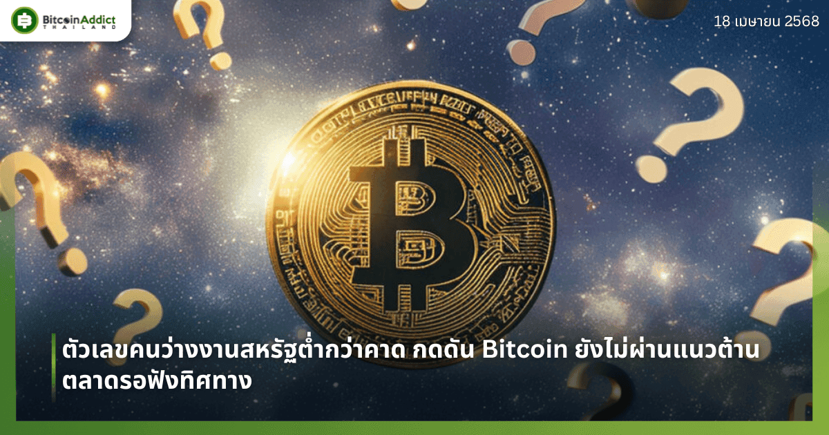 ตัวเลขคนว่างงานสหรัฐต่ำกว่าคาด กดดัน Bitcoin ยังไม่ผ่านแนวต้าน – ตลาดรอฟังทิศทาง