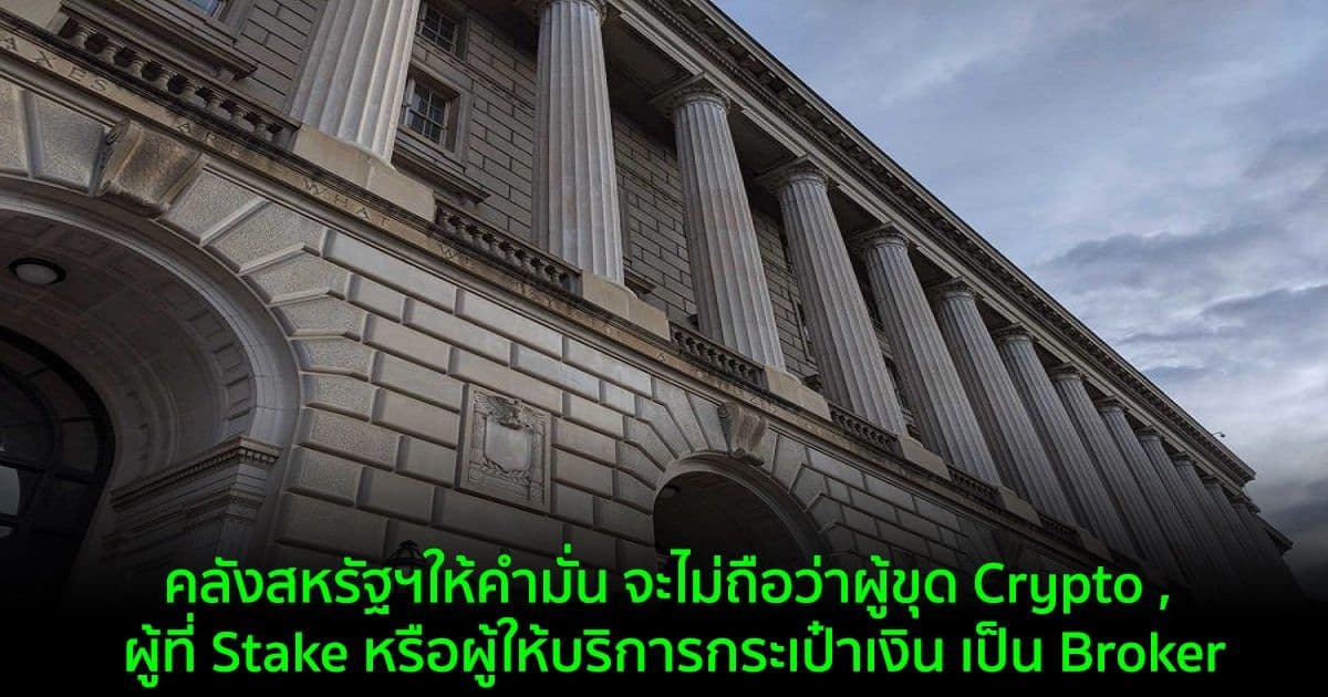 คลังสหรัฐฯให้คำมั่น จะไม่ถือว่าผู้ขุด Crypto , ผู้ที่ Stake หรือผู้ให้บริการกระเป๋าเงิน เป็น Broker