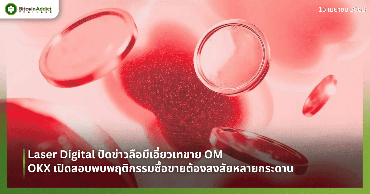Laser Digital ปัดข่าวลือมีเอี่ยวเทขาย OM – OKX เปิดสอบพบพฤติกรรมซื้อขายต้องสงสัยหลายกระดาน