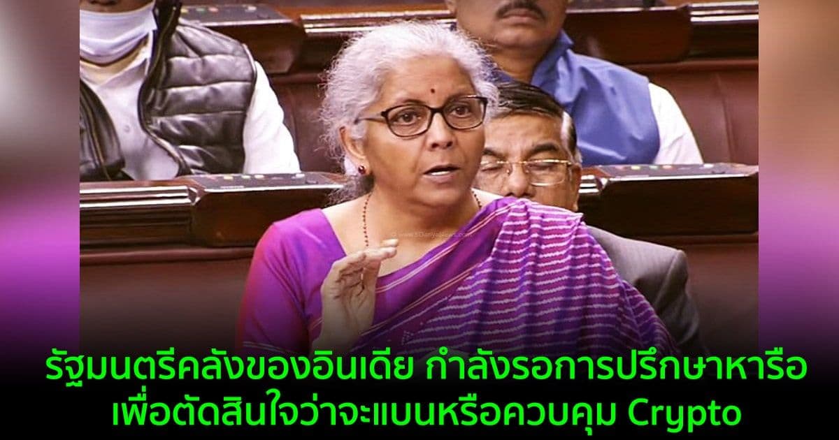 รัฐมนตรีคลังของอินเดีย กำลังรอการปรึกษาหารือเพื่อตัดสินใจว่าจะแบนหรือควบคุม Crypto