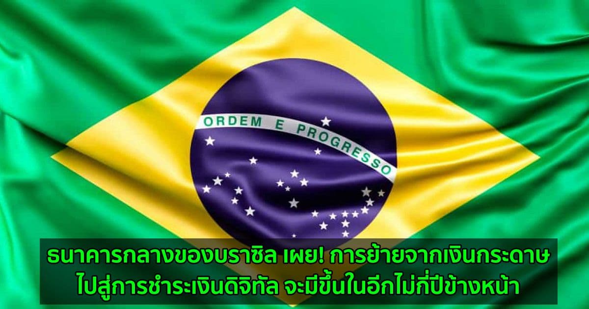 ธนาคารกลางของบราซิล เผย! การย้ายจากเงินกระดาษไปสู่การชำระเงินดิจิทัล จะมีขึ้นในอีกไม่กี่ปีข้างหน้า