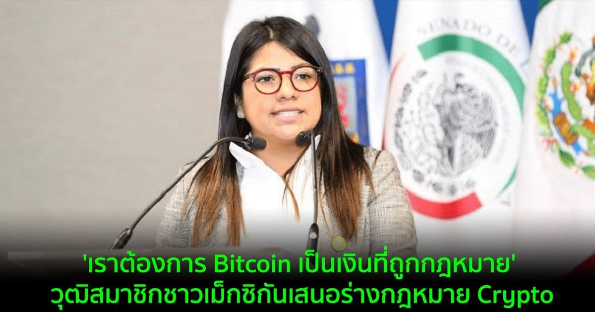 'เราต้องการ Bitcoin เป็นเงินที่ถูกกฎหมาย' วุฒิสมาชิกชาวเม็กซิกันเสนอร่างกฎหมาย Crypto