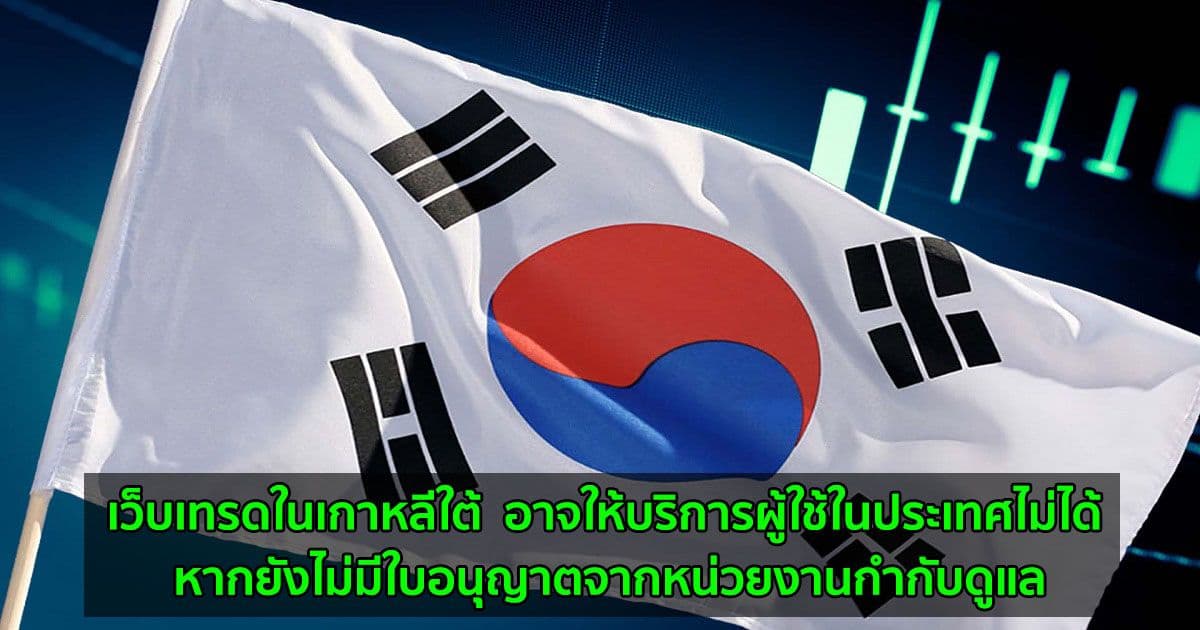 เว็บเทรดในเกาหลีใต้  อาจให้บริการผู้ใช้ในประเทศไม่ได้ หากยังไม่มีใบอนุญาตจากหน่วยงานกำกับดูแล