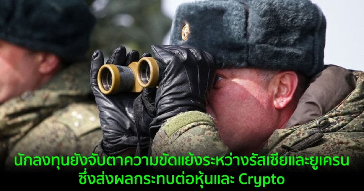นักลงทุนยังจับตาความขัดแย้งระหว่างรัสเซียและยูเครน  ซึ่งส่งผลกระทบต่อหุ้นและ Crypto