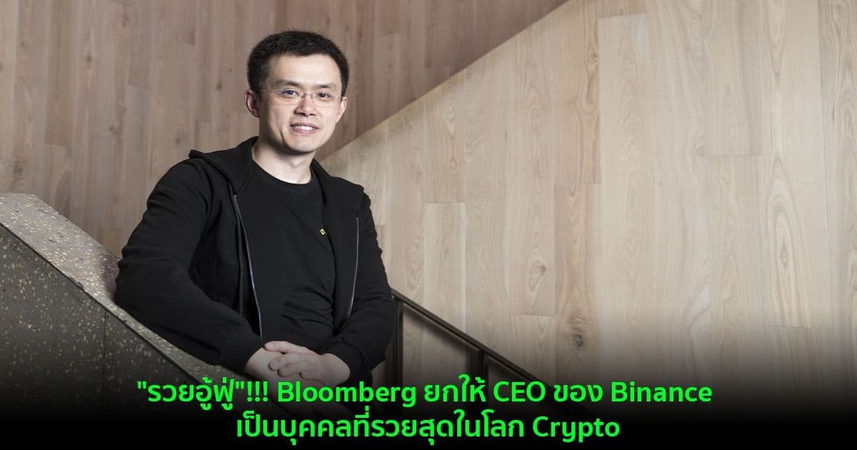 "รวยอู้ฟู่"!!! Bloomberg ยกให้ CEO ของ Binance เป็นบุคคลที่รวยสุดในโลก Crypto