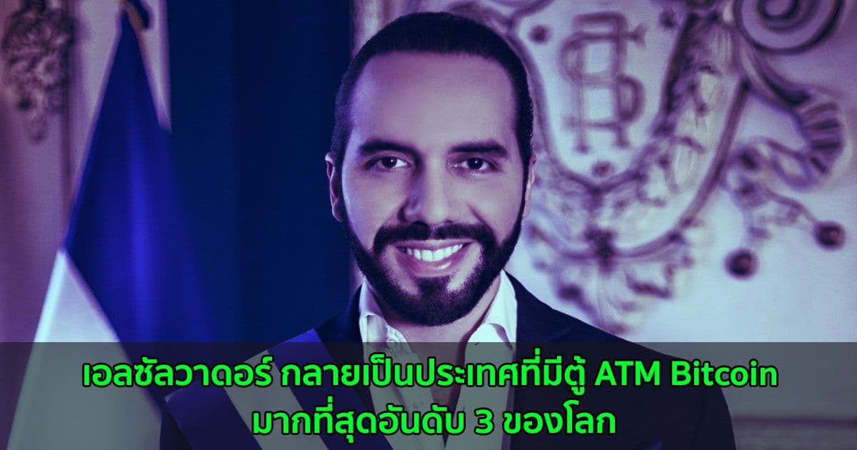 เอลซัลวาดอร์ กลายเป็นประเทศที่มีตู้ ATM Bitcoin มากที่สุดอันดับ 3 ของโลก
