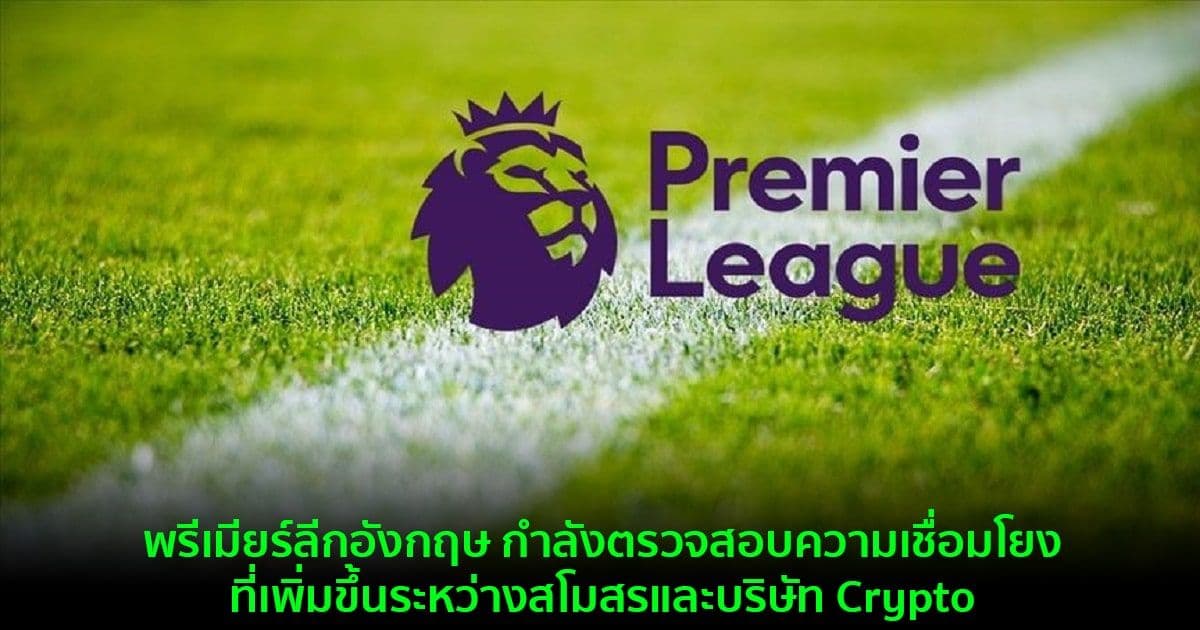พรีเมียร์ลีกอังกฤษ กำลังตรวจสอบความเชื่อมโยงที่เพิ่มขึ้นระหว่างสโมสรและบริษัท Crypto