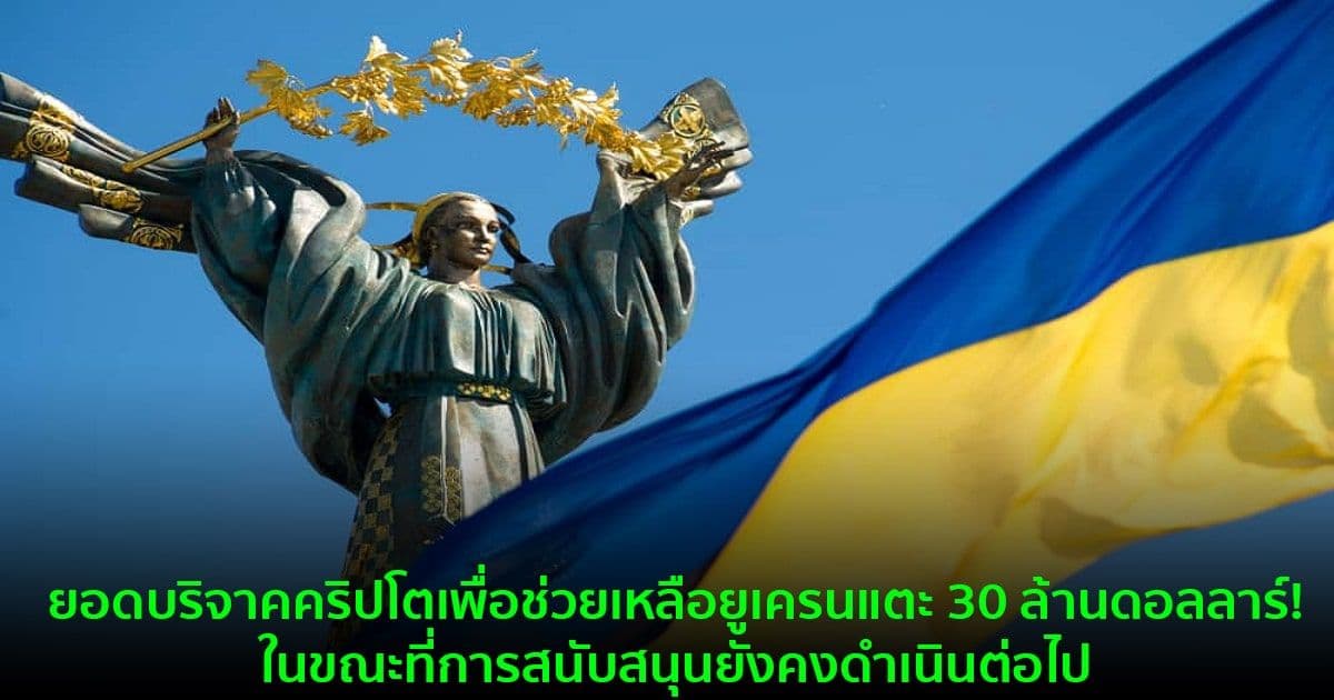 ยอดบริจาคคริปโตเพื่อช่วยเหลือยูเครนแตะ 30 ล้านดอลลาร์! ในขณะที่การสนับสนุนยังคงดำเนินต่อไป