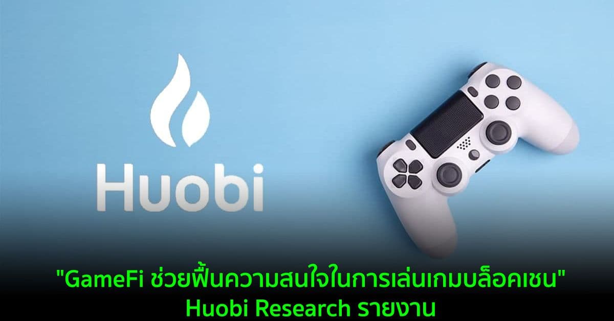 "GameFi ช่วยฟื้นความสนใจในการเล่นเกมบล็อคเชน" Huobi Research รายงาน