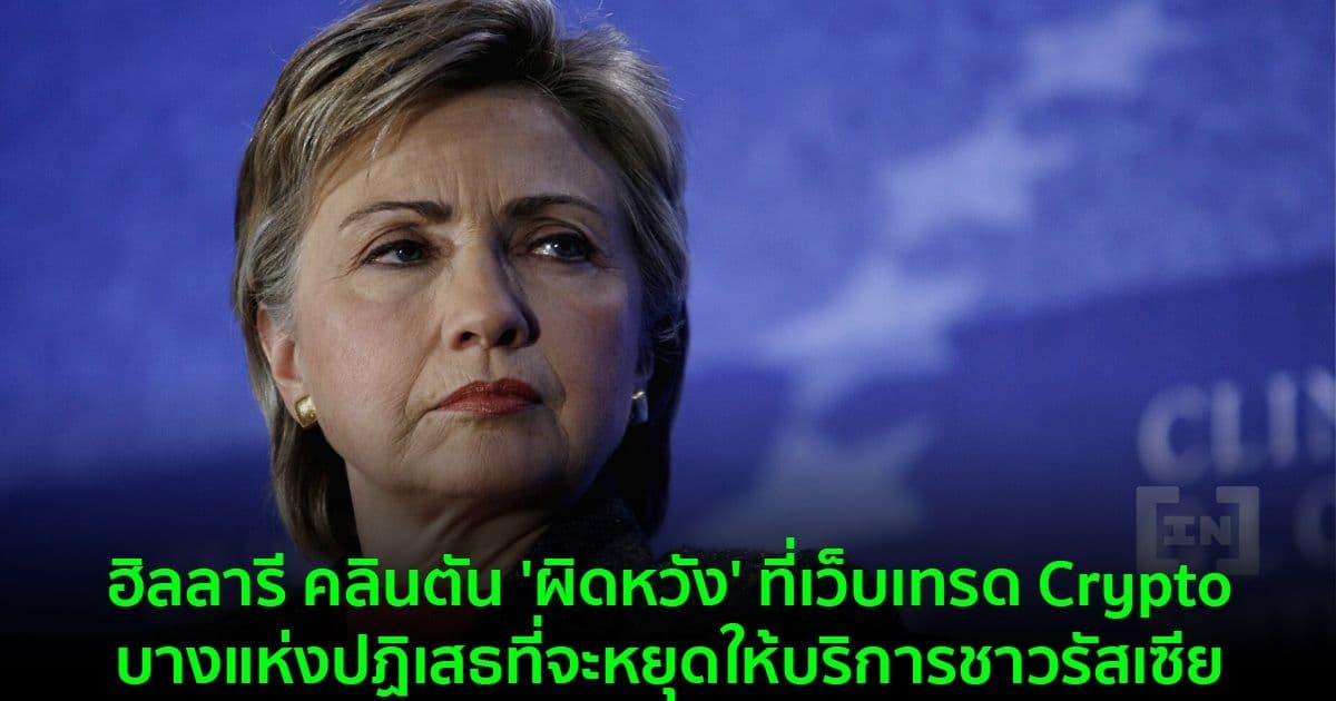 ฮิลลารี คลินตัน 'ผิดหวัง' ที่เว็บเทรด Crypto บางแห่งปฏิเสธที่จะหยุดให้บริการชาวรัสเซีย