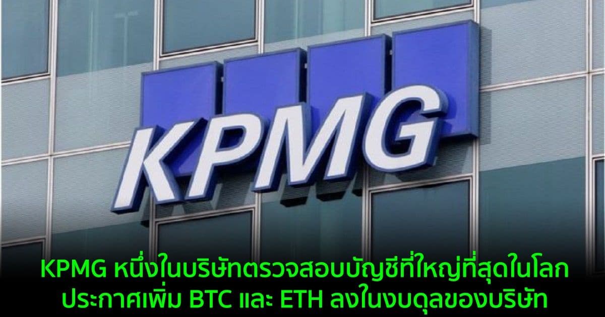 KPMG หนึ่งในบริษัทตรวจสอบบัญชีที่ใหญ่ที่สุดในโลกในแคนาดา ประกาศเพิ่ม BTC และ ETH ลงในงบดุลของบริษัท
