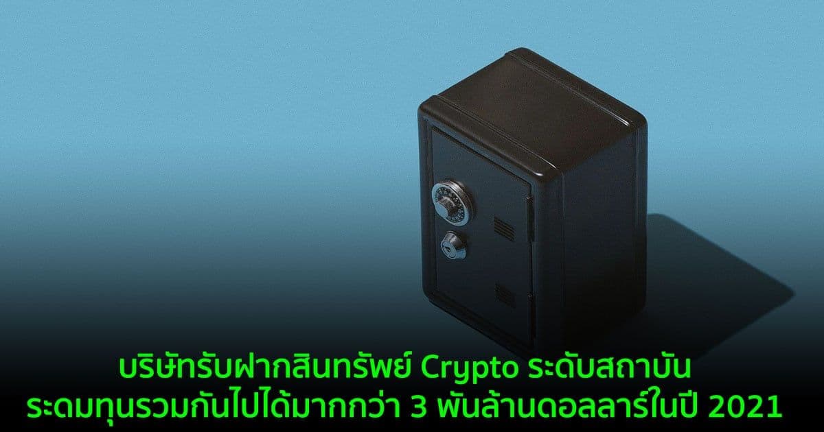บริษัทรับฝากสินทรัพย์ Crypto ระดับสถาบัน  ระดมทุนรวมกันไปได้มากกว่า 3 พันล้านดอลลาร์ในปี 2021