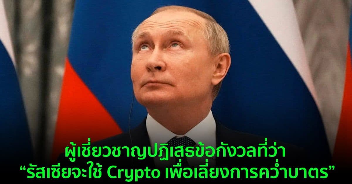 ผู้เชี่ยวชาญปฏิเสธข้อกังวลที่ว่า รัสเซียจะใช้ Crypto เพื่อเลี่ยงการคว่ำบาตร