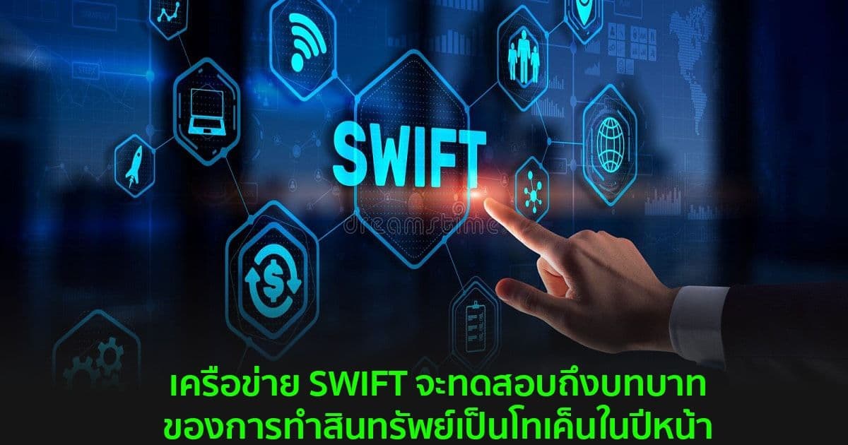 เครือข่าย SWIFT จะทดสอบถึงบทบาทของการทำสินทรัพย์เป็นโทเค็นในปีหน้า