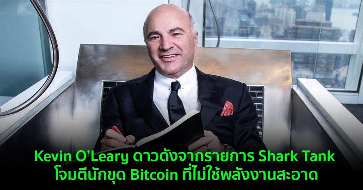 Kevin O’Leary ดาวดังจากรายการ Shark Tank โจมตีนักขุด Bitcoin ที่ไม่ใช้พลังงานสะอาด