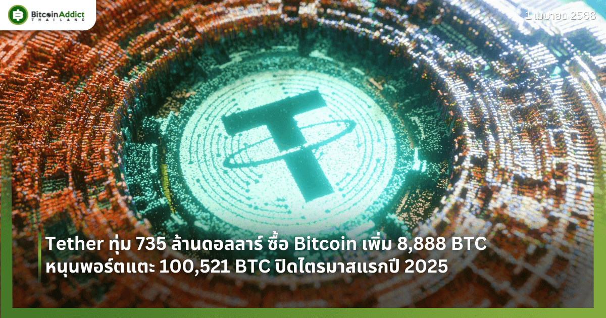 Tether ทุ่ม 735 ล้านดอลลาร์ ซื้อ Bitcoin เพิ่ม 8,888 BTC หนุนพอร์ตแตะ 100,521 BTC ปิดไตรมาสแรกของปี 2025