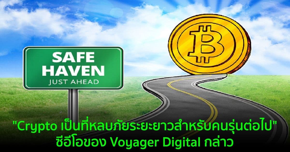 "Crypto เป็นที่หลบภัยระยะยาวสำหรับคนรุ่นต่อไปมากขึ้นเรื่อยๆ" ซีอีโอของ Voyager Digital กล่าว