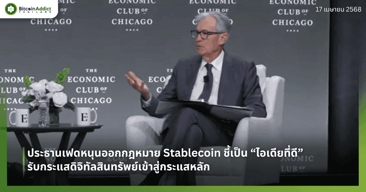 ประธานเฟดหนุนออกกฎหมาย Stablecoin ชี้เป็น “ไอเดียที่ดี” รับกระแสสินทรัพย์ดิจิทัลสู่กระแสหลัก
