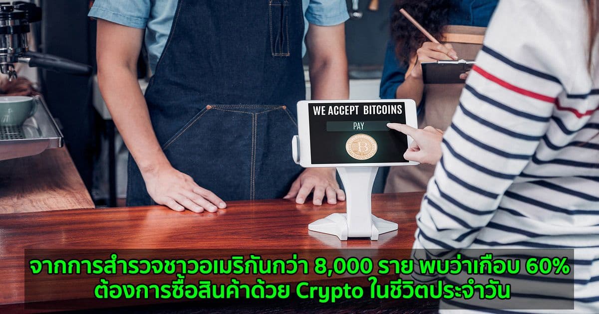 จากการสำรวจชาวอเมริกันกว่า 8,000 ราย พบว่าเกือบ 60% ต้องการซื้อสินค้าด้วย Crypto ในชีวิตประจำวัน