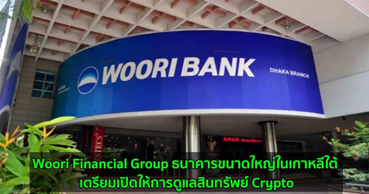 Woori Financial Group ธนาคารขนาดใหญ่ในเกาหลีใต้ เตรียมเปิดให้การดูแลสินทรัพย์ Crypto