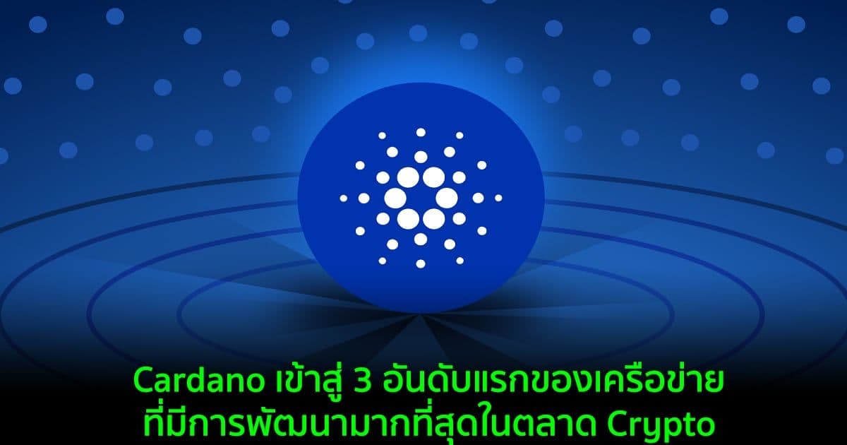 Cardano เข้าสู่ 3 อันดับแรกของเครือข่ายที่มีการพัฒนามากที่สุดในตลาด Crypto