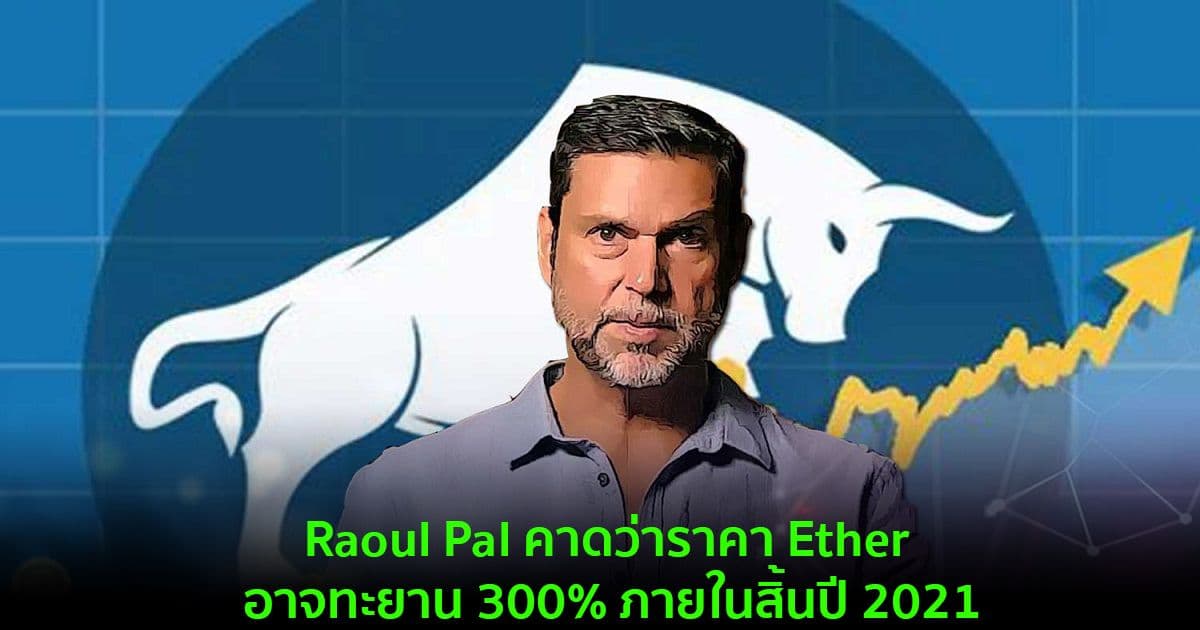 Raoul Pal คาดว่าราคา Ether อาจทะยาน 300% ภายในสิ้นปี 2021