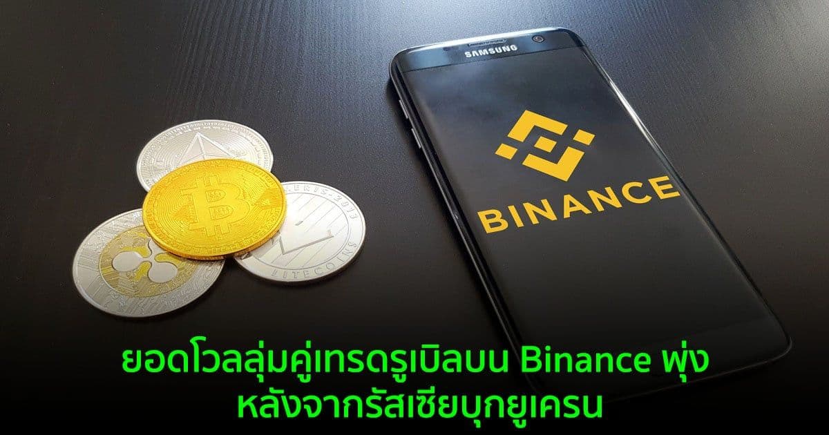 ยอดโวลลุ่มคู่เทรดรูเบิลบน Binance พุ่ง หลังจากรัสเซียบุกยูเครน