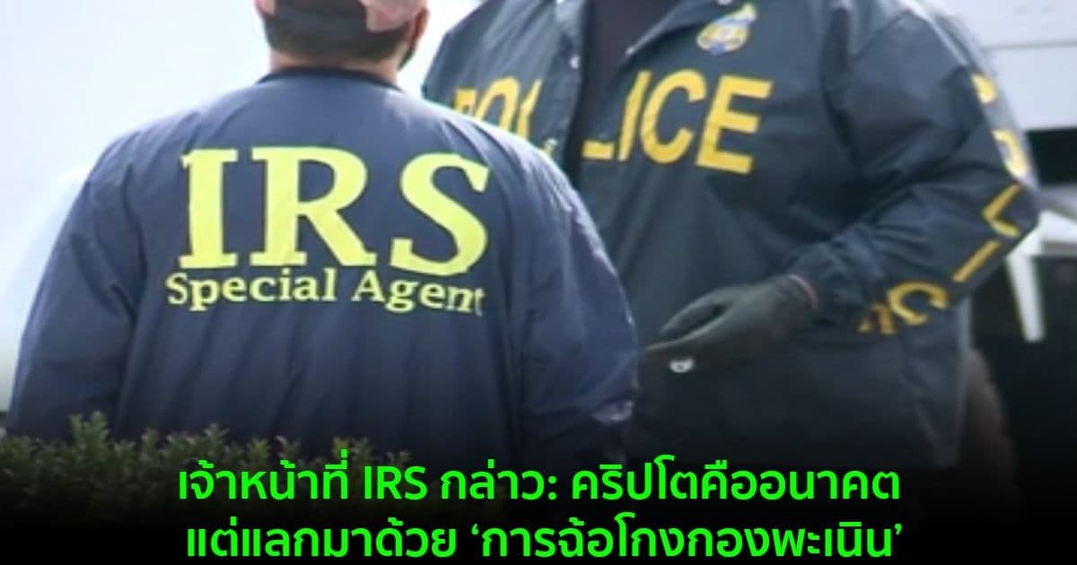 เจ้าหน้าที่ IRS กล่าว: คริปโตคืออนาคต แต่แลกมาด้วย ‘การฉ้อโกงกองพะเนิน’