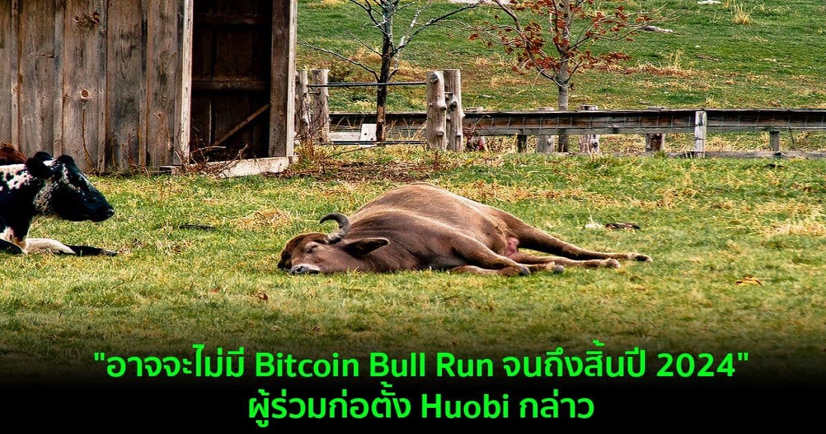 "อาจจะไม่มี Bitcoin Bull Run จนถึงสิ้นปี 2024" : ผู้ร่วมก่อตั้ง Huobi กล่าว