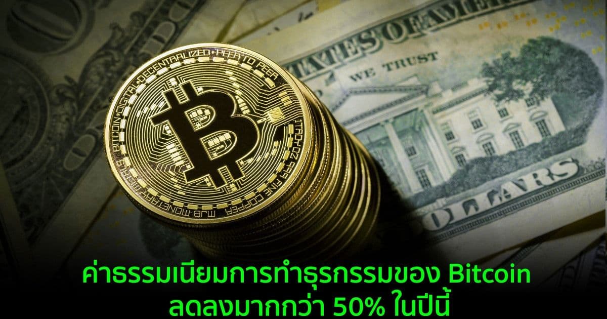 ค่าธรรมเนียมการทำธุรกรรมของ Bitcoin ลดลงมากกว่า 50% ในปีนี้