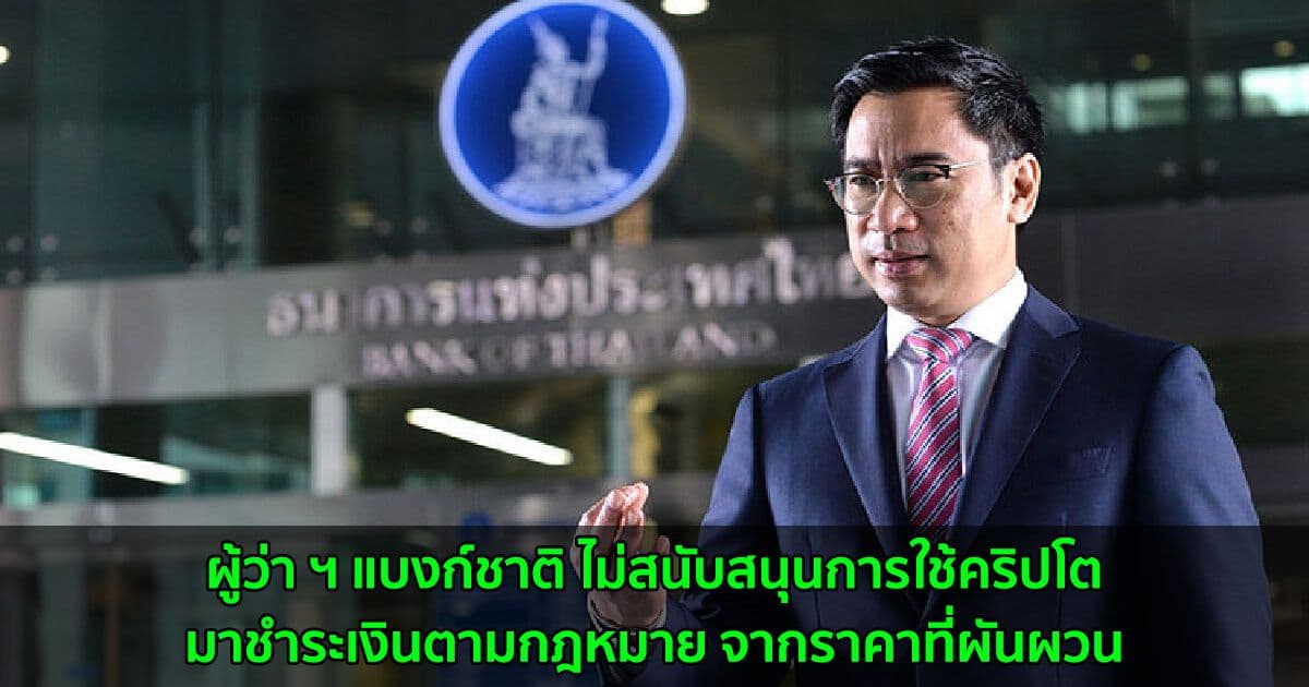 ผู้ว่า ฯ แบงก์ชาติ ไม่สนับสนุนการใช้คริปโตมาชำระเงินตามกฎหมาย จากราคาที่ผันผวน
