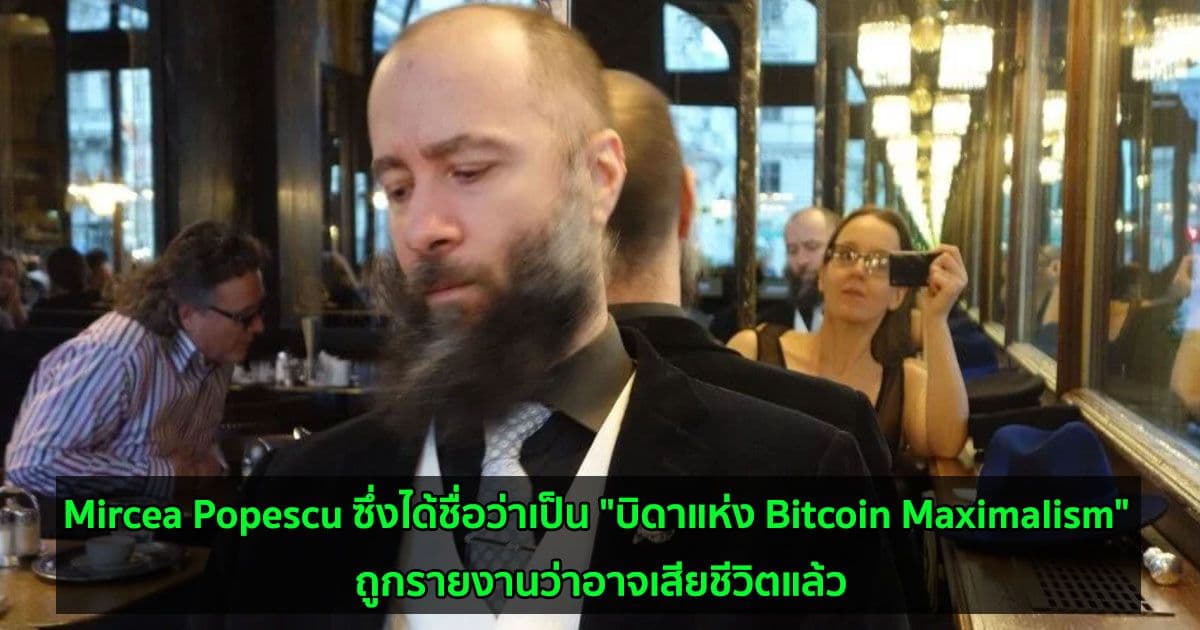 Mircea Popescu ซึ่งได้ชื่อว่าเป็น "บิดาแห่ง Bitcoin Maximalism" ถูกรายงานว่าอาจเสียชีวิตแล้ว