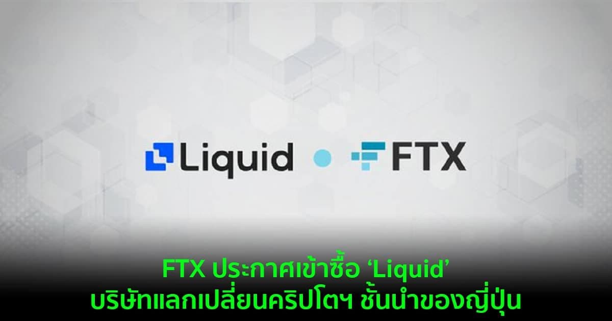 FTX ประกาศเข้าซื้อ ‘Liquid’ บริษัทแลกเปลี่ยนคริปโตฯ ชั้นนำของญี่ปุ่น