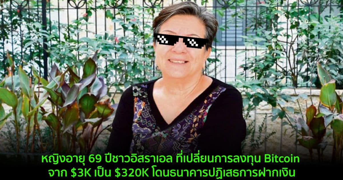 หญิงอายุ 69 ปีชาวอิสราเอล ที่เปลี่ยนการลงทุน Bitcoin จาก $3K เป็น $320K โดนธนาคารปฏิเสธการฝากเงิน