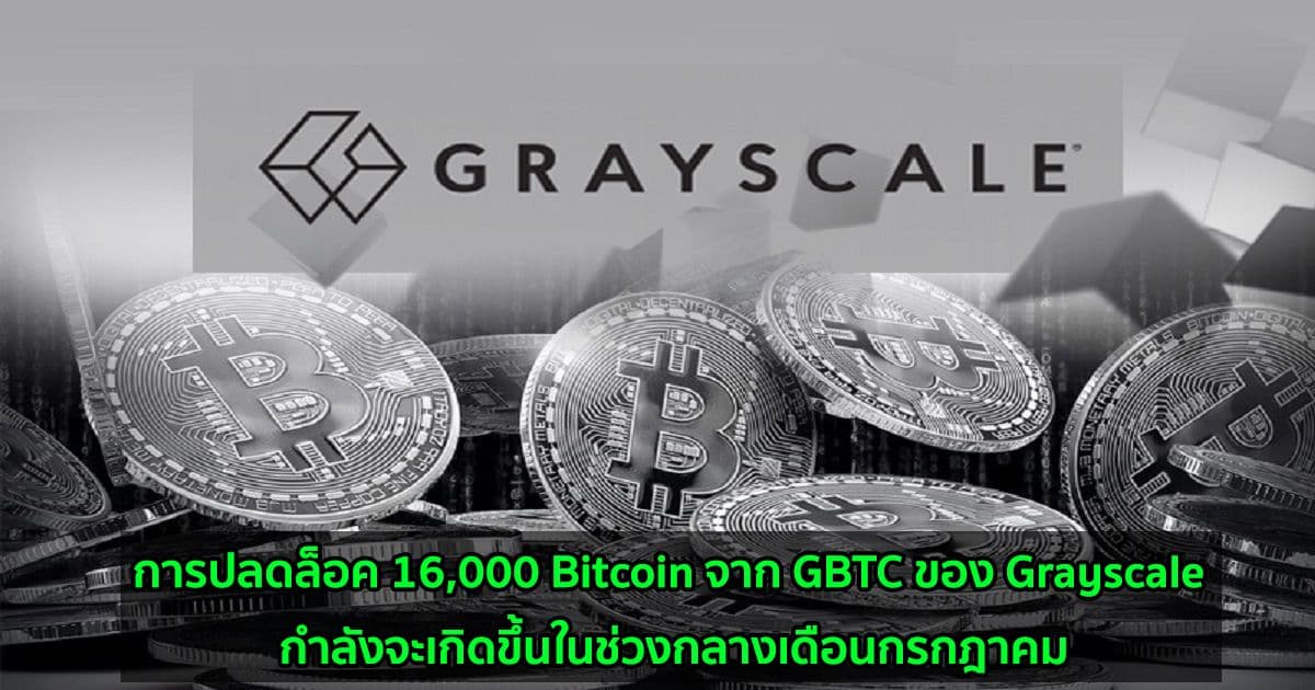 การปลดล็อค 16,000 Bitcoin จาก GBTC ของ Grayscale กำลังจะเกิดขึ้นในช่วงกลางเดือนกรกฎาคม