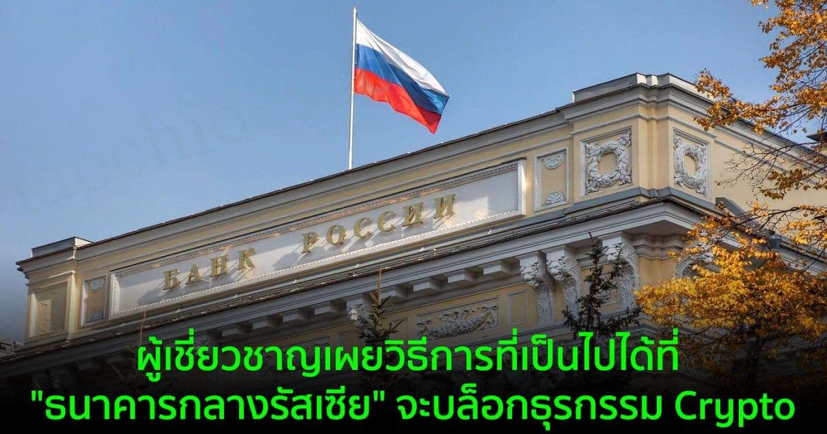 ผู้เชี่ยวชาญเผยวิธีการที่เป็นไปได้ที่ "ธนาคารกลางรัสเซีย" จะบล็อกธุรกรรม Crypto