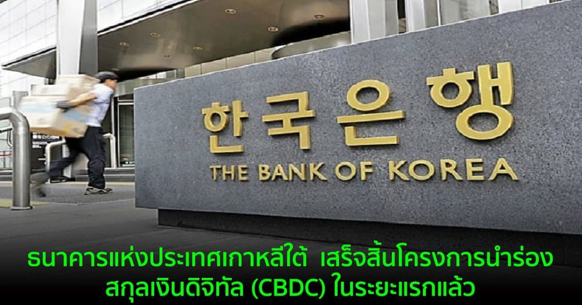 ธนาคารแห่งประเทศเกาหลีใต้  เสร็จสิ้นโครงการนำร่องสกุลเงินดิจิทัล (CBDC) ในระยะแรกแล้ว