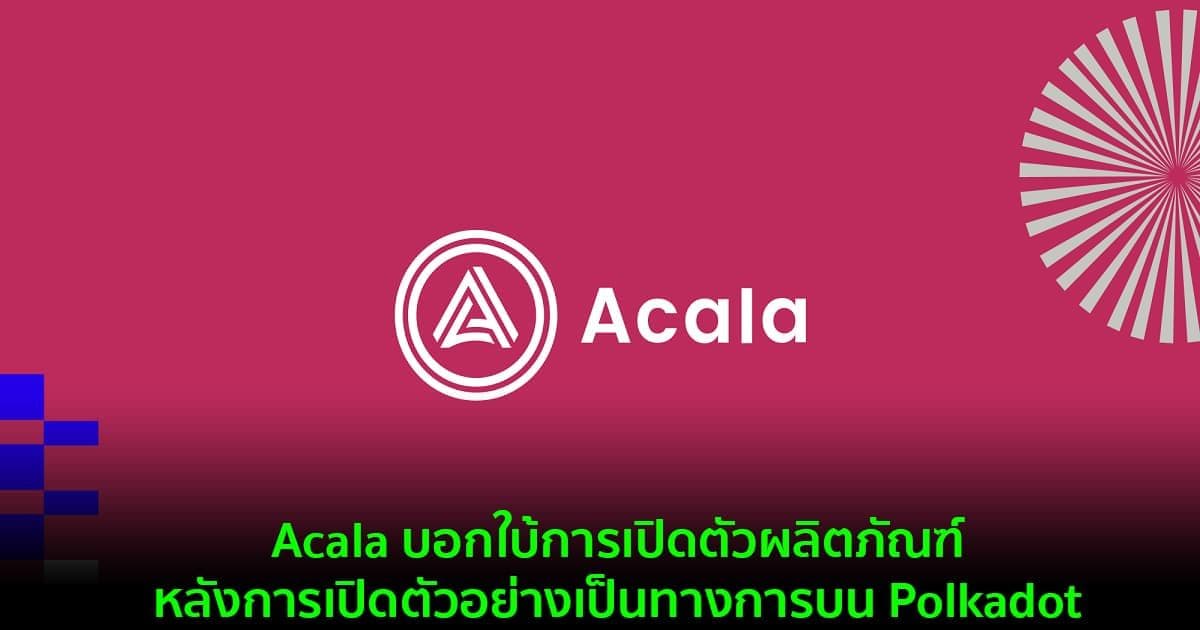 Acala บอกใบ้การเปิดตัวผลิตภัณฑ์  หลังการเปิดตัวอย่างเป็นทางการบน Polkadot