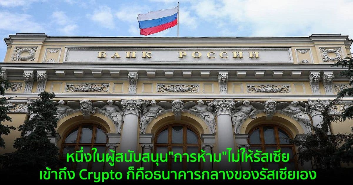 หนึ่งในผู้สนับสนุน"การห้าม"ไม่ให้รัสเซียเข้าถึง Crypto ก็คือธนาคารกลางของรัสเซียเอง