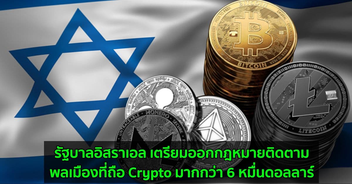 รัฐบาลอิสราเอล เตรียมออกกฎหมายติดตามพลเมืองที่ถือ Crypto มากกว่า 6 หมื่นดอลลาร์