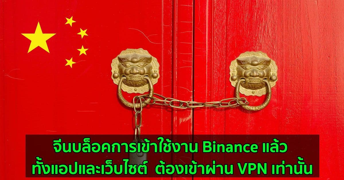 จีนบล็อคการเข้าใช้งาน Binance แล้ว ทั้งแอปและเว็บไซต์  ต้องเข้าผ่าน VPN เท่านั้น