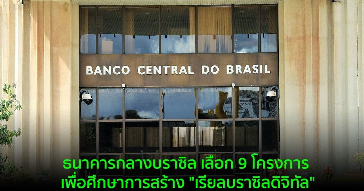 ธนาคารกลางบราซิล เลือก 9 โครงการ เพื่อศึกษาการสร้าง "เรียลบราซิลดิจิทัล"