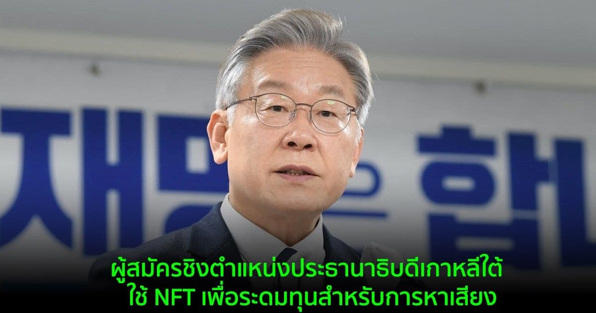 ผู้สมัครชิงตำแหน่งประธานาธิบดีเกาหลีใต้  ใช้ NFT เพื่อระดมทุนสำหรับการหาเสียง