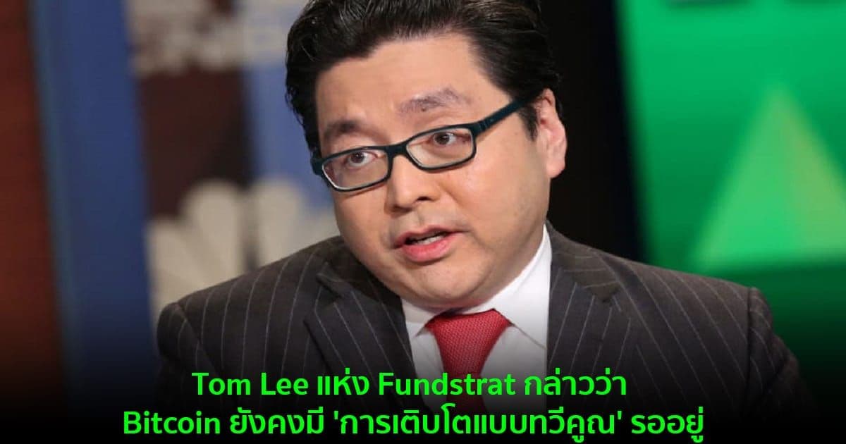 Tom Lee แห่ง Fundstrat กล่าวว่า Bitcoin ยังคงมี 'การเติบโตแบบทวีคูณ' รออยู่