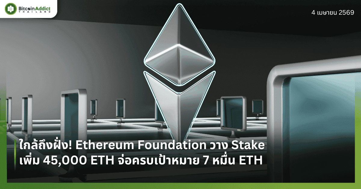 ใกล้ถึงฝั่ง! Ethereum Foundation วาง Stake เพิ่ม 45,000 ETH จ่อครบเป้าหมาย 7 หมื่น ETH
