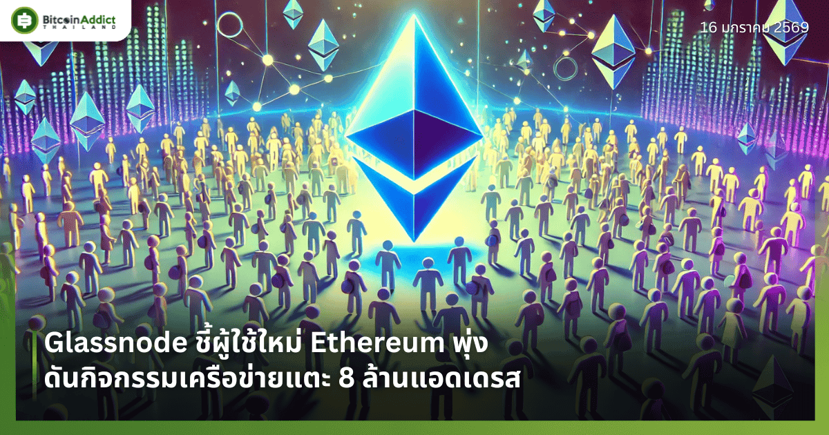 Glassnode ชี้ผู้ใช้ใหม่ Ethereum พุ่ง ดันกิจกรรมเครือข่ายแตะ 8 ล้านแอดเดรส
