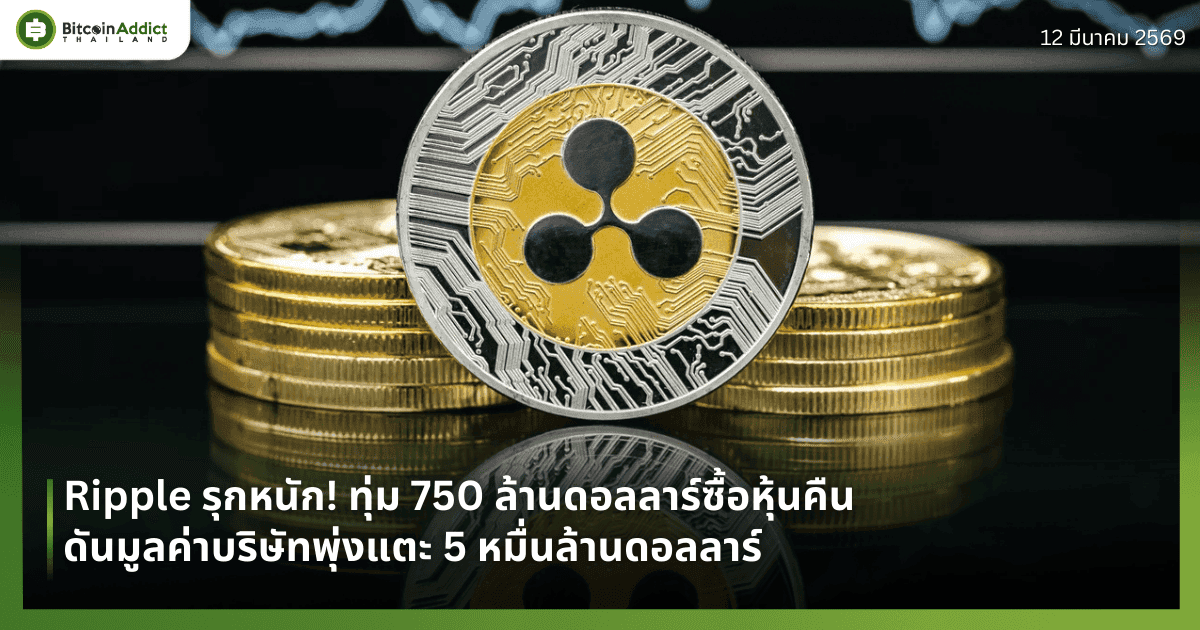 Ripple รุกหนัก! ทุ่ม 750 ล้านดอลลาร์ซื้อหุ้นคืน ดันมูลค่าบริษัทพุ่งแตะ 5 หมื่นล้านดอลลาร์